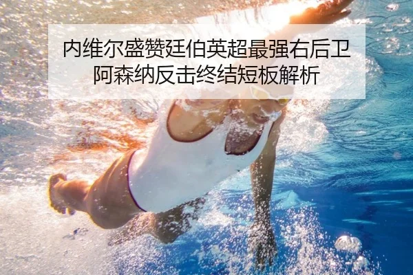 内维尔盛赞廷伯英超最强右后卫 阿森纳反击终结短板解析