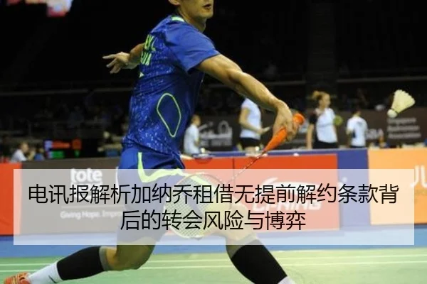 电讯报解析加纳乔租借无提前解约条款背后的转会风险与博弈